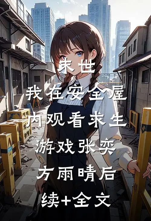 末世：我在安全屋内观看求生游戏张奕方雨晴后续+全文