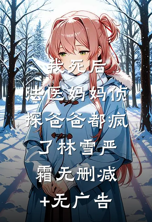 我死后，法医妈妈侦探爸爸都疯了林雪严霜无删减+无广告