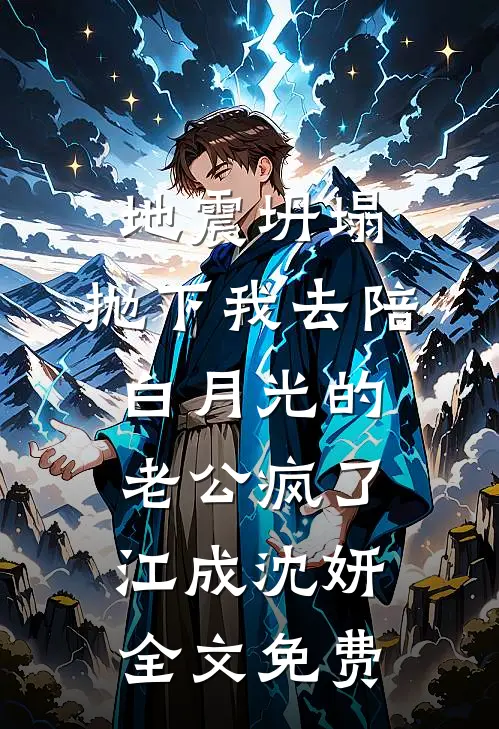 地震坍塌，抛下我去陪白月光的老公疯了江成沈妍全文免费