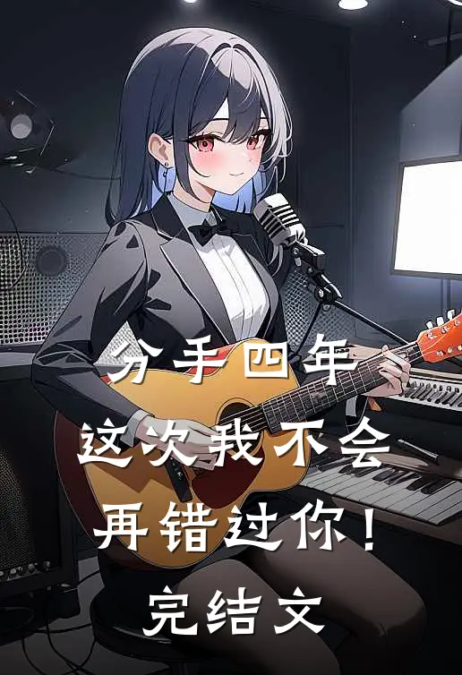 分手四年，这次我不会再错过你！完结文
