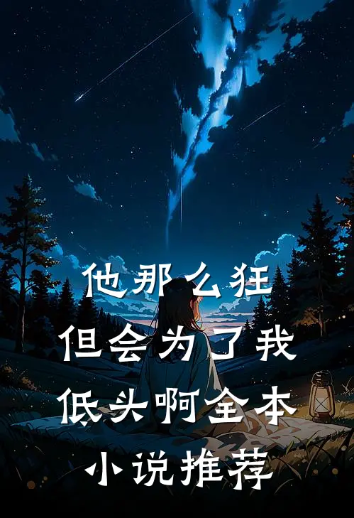 他那么狂，但会为了我低头啊全本小说推荐