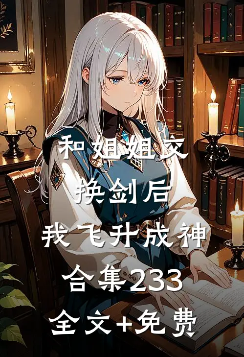 和姐姐交换剑后，我飞升成神合集233全文+免费