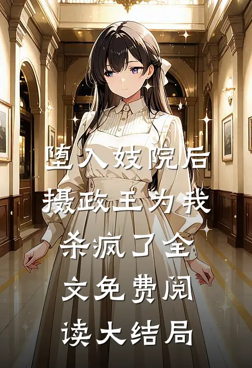 堕入妓院后，摄政王为我杀疯了全文免费阅读大结局