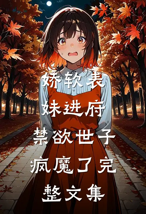 娇软表妹进府：禁欲世子疯魔了完整文集