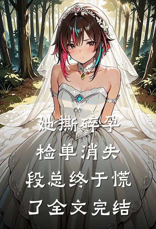 她撕碎孕检单消失，段总终于慌了全文完结