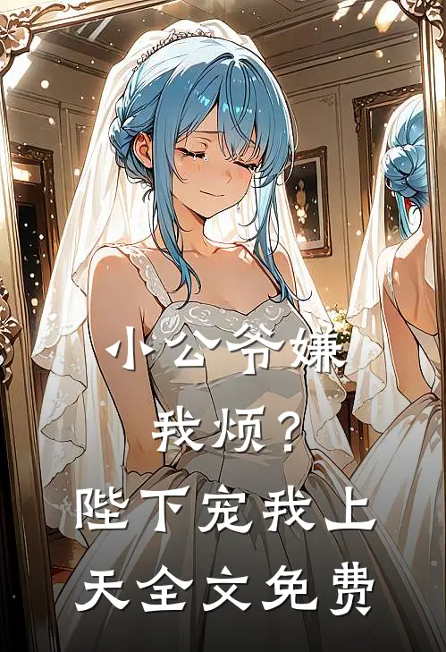 小公爷嫌我烦？陛下宠我上天全文免费