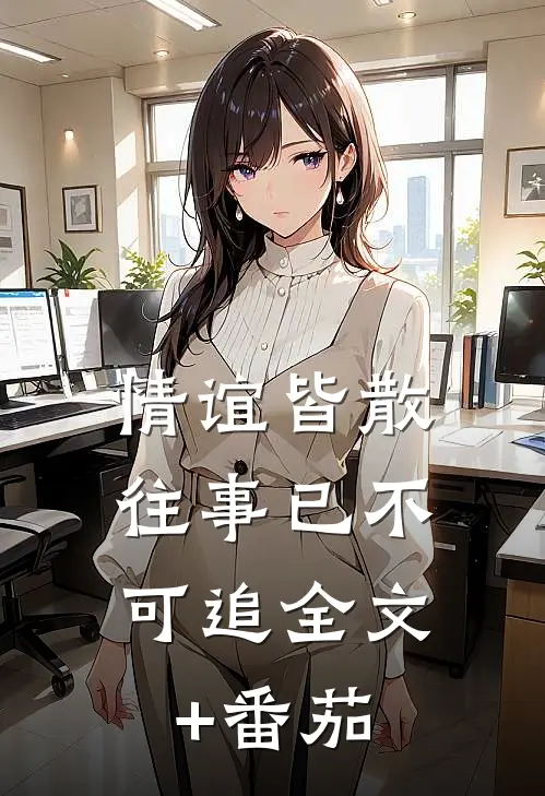 情谊皆散，往事已不可追全文+番茄