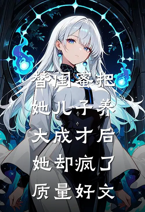替闺蜜把她儿子养大成才后，她却疯了质量好文