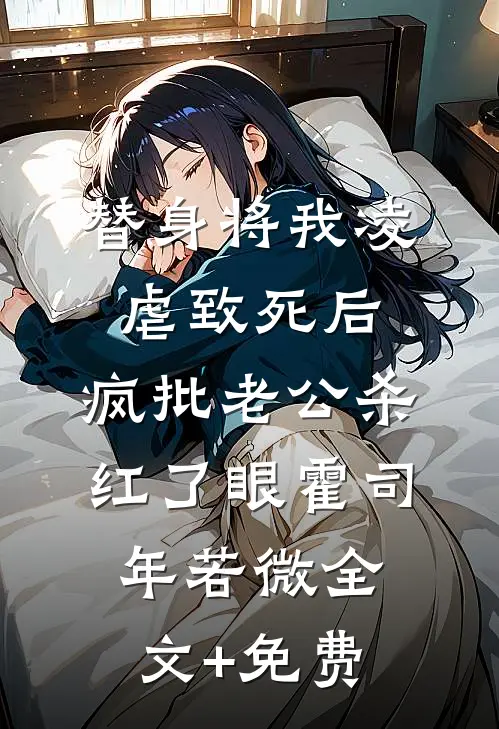 替身将我凌虐致死后，疯批老公杀红了眼霍司年若微全文+免费