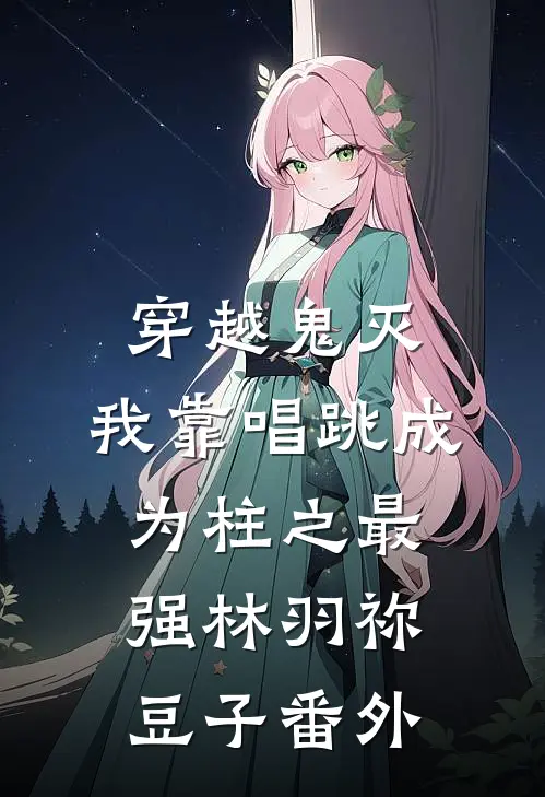 穿越鬼灭：我靠唱跳成为柱之最强林羽祢豆子 番外