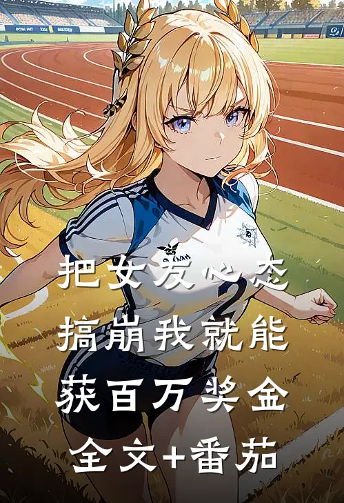 把女友心态搞崩我就能获百万奖金全文+番茄