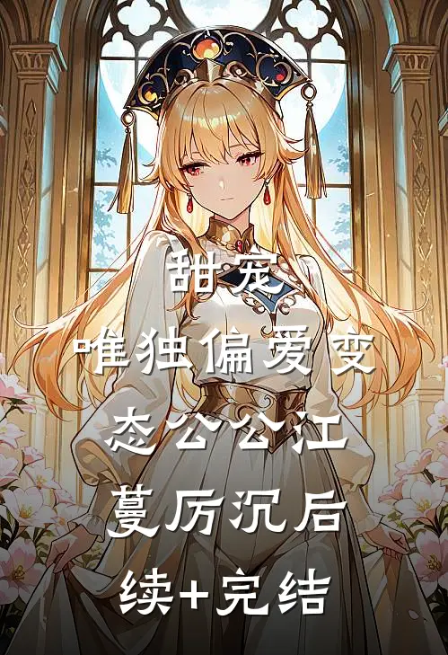 甜宠：唯独偏爱变态公公江蔓厉沉后续+完结