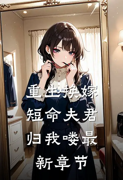 重生换嫁：短命夫君归我喽最新章节