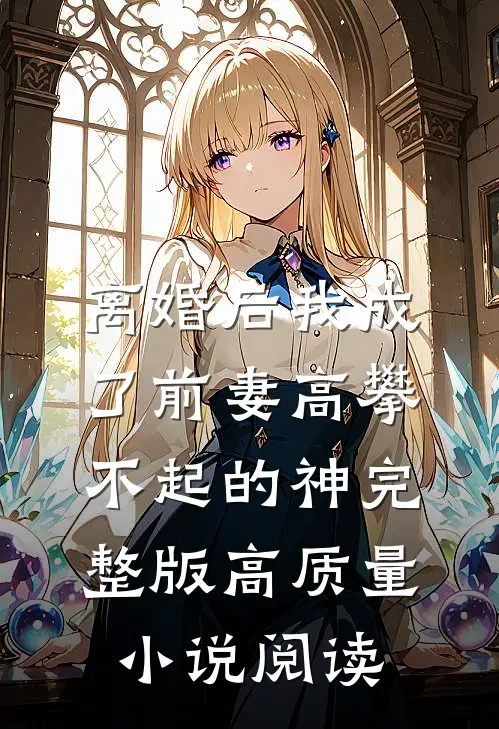 离婚后我成了前妻高攀不起的神完整版高质量小说阅读