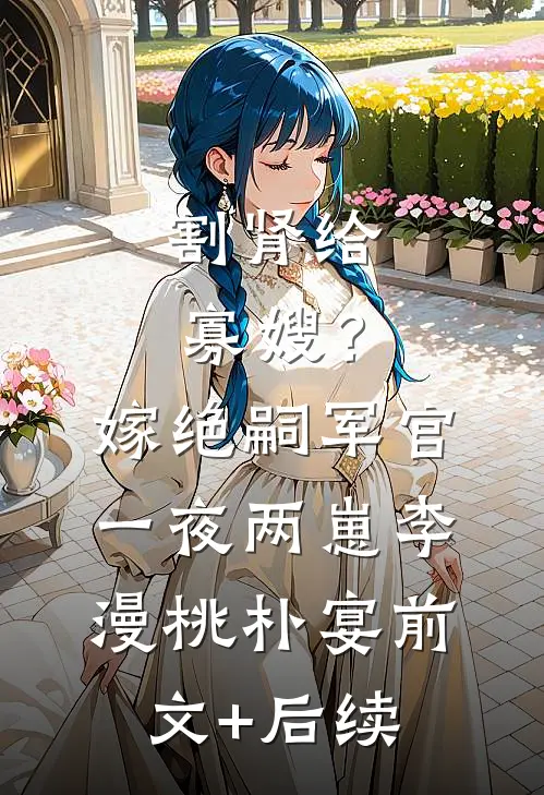 割肾给寡嫂？嫁绝嗣军官一夜两崽李漫桃朴宴前文+后续