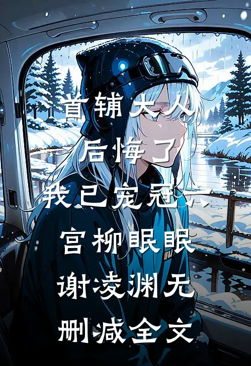 首辅大人后悔了，我已宠冠六宫柳眠眠谢凌渊无删减全文