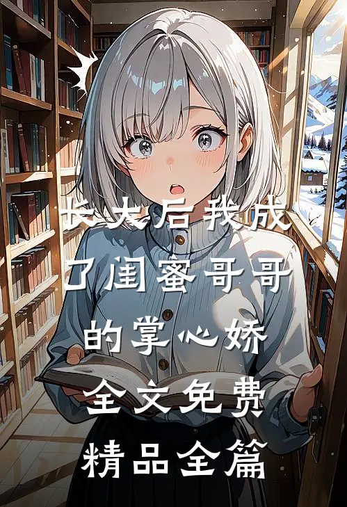 长大后我成了闺蜜哥哥的掌心娇全文免费精品全篇