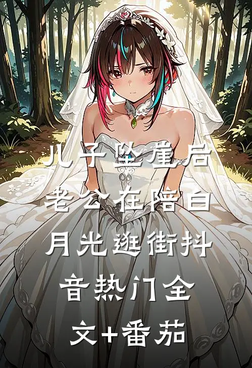 儿子坠崖后，老公在陪白月光逛街抖音热门全文+番茄