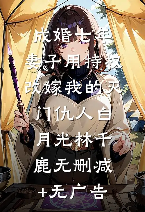 成婚七年，妻子用特权改嫁我的灭门仇人白月光林千鹿无删减+无广告