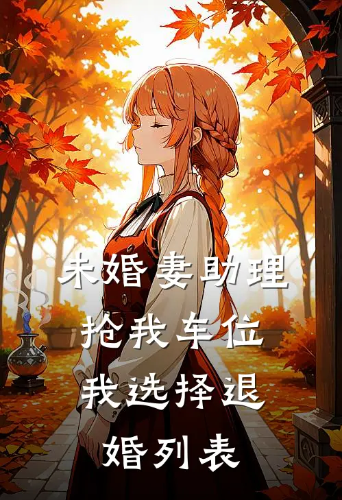 未婚妻助理抢我车位，我选择退婚列表