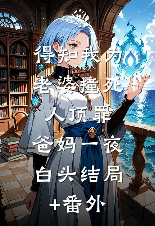 得知我为老婆撞死人顶罪，爸妈一夜白头结局+番外