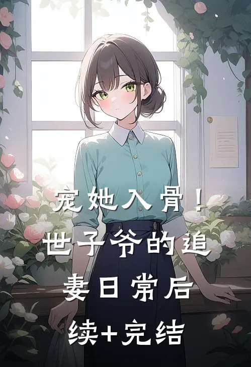 宠她入骨！世子爷的追妻日常后续+完结
