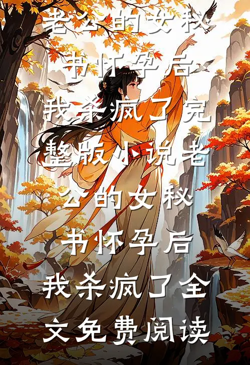 老公的女秘书怀孕后，我杀疯了完整版小说_老公的女秘书怀孕后，我杀疯了全文免费阅读