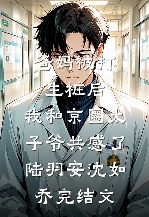 爸妈被打生桩后，我和京圈太子爷共感了陆羽安沈如乔完结文