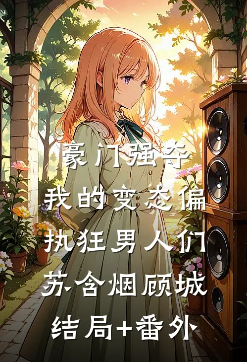 豪门强夺：我的变态偏执狂男人们苏含烟顾城结局+番外