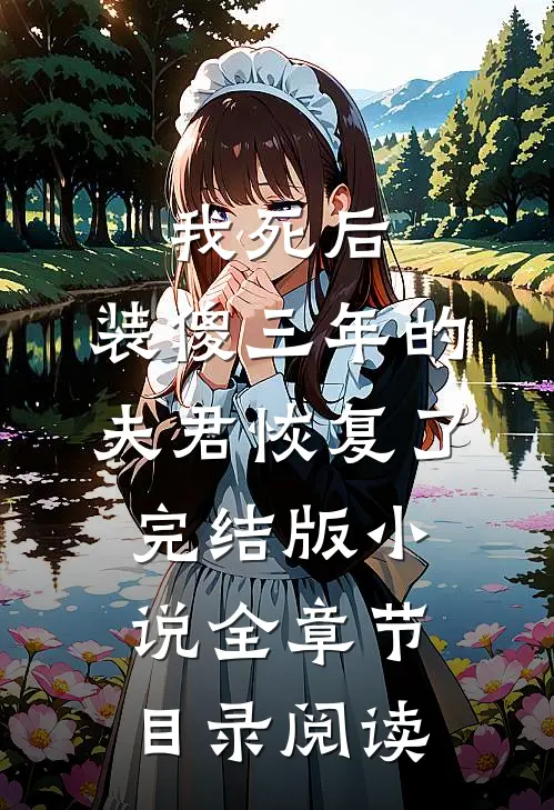 我死后，装傻三年的夫君恢复了完结版小说全章节目录阅读