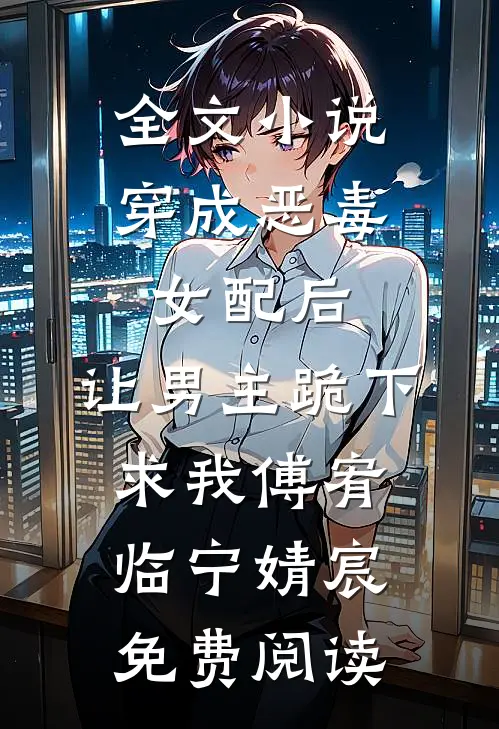 全文小说穿成恶毒女配后，让男主跪下求我傅宥临宁婧宸免费阅读