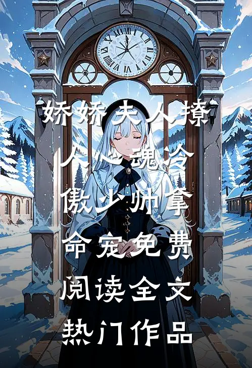 娇娇夫人撩人心魂冷傲少帅拿命宠免费阅读全文热门作品