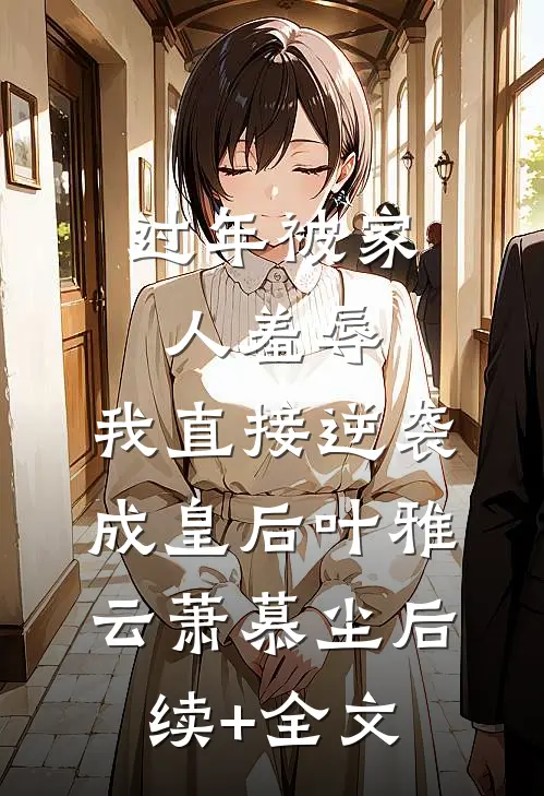 过年被家人羞辱，我直接逆袭成皇后叶雅云萧慕尘后续+全文