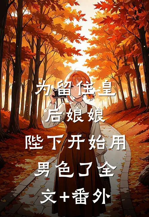 为留住皇后娘娘，陛下开始用男色了全文+番外