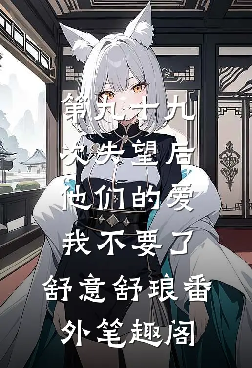 第九十九次失望后，他们的爱我不要了：舒意舒琅番外笔趣阁