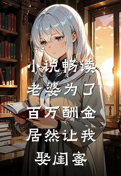 小说畅读老婆为了百万酬金，居然让我娶闺蜜