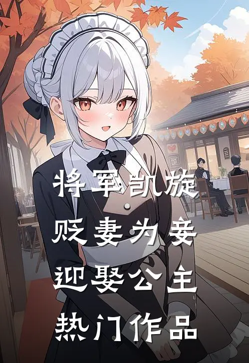 将军凯旋，贬妻为妾迎娶公主热门作品