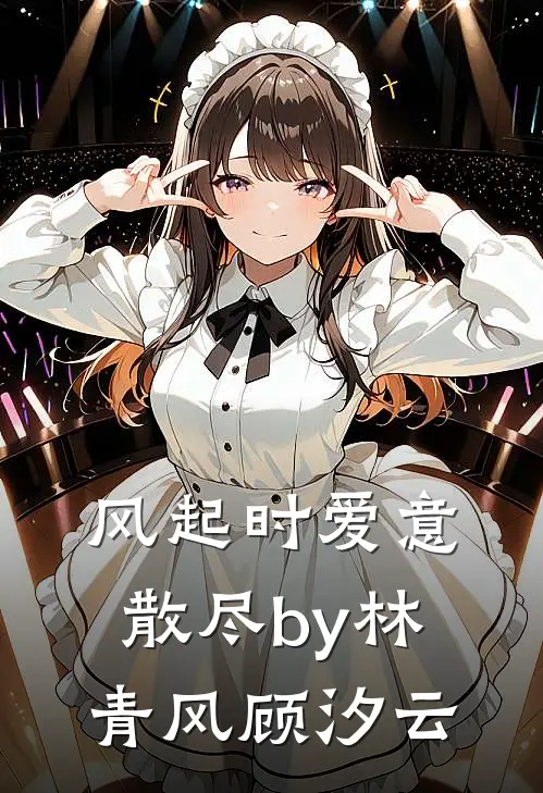 风起时爱意散尽by林青风顾汐云