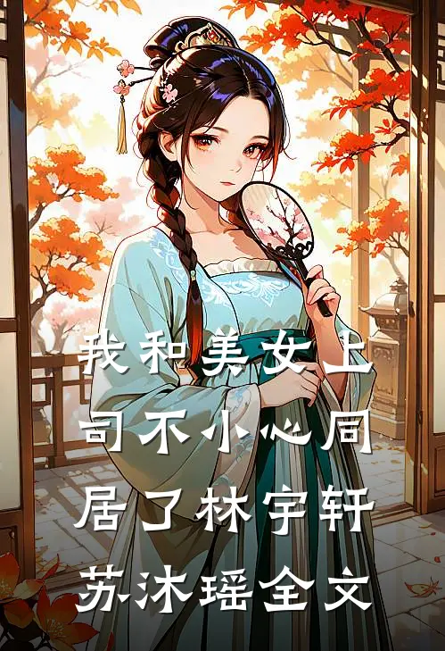 我和美女上司不小心同居了林宇轩苏沐瑶全文