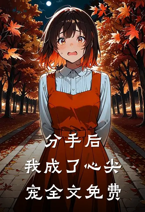 分手后，我成了心尖宠全文免费
