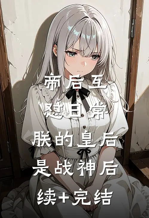 帝后互怼日常：朕的皇后是战神后续+完结