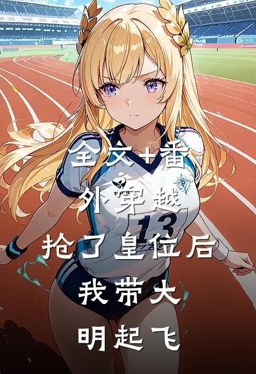 全文+番外穿越：抢了皇位后，我带大明起飞