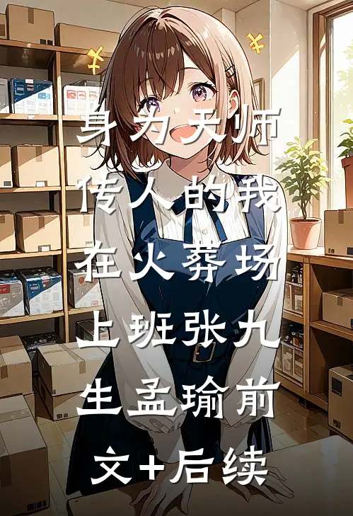 身为天师传人的我，在火葬场上班张九生孟瑜前文+后续