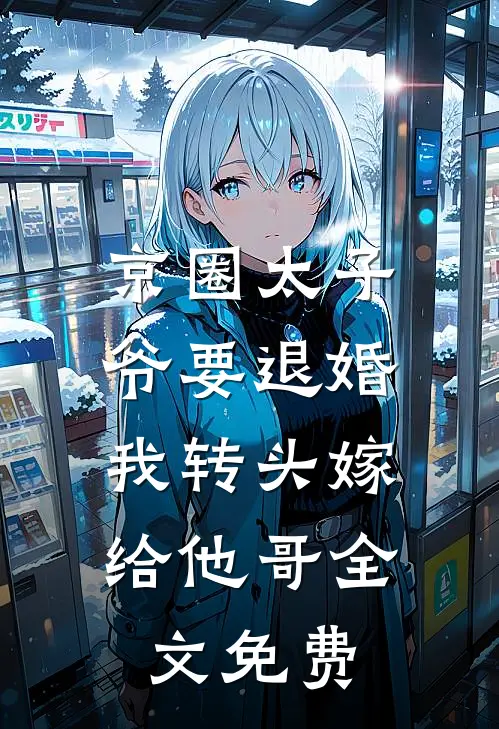 京圈太子爷要退婚，我转头嫁给他哥全文免费