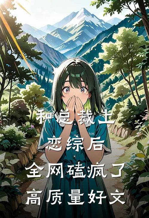 和总裁上恋综后，全网磕疯了高质量好文