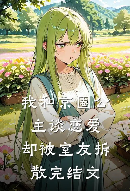 我和京圈公主谈恋爱，却被室友拆散完结文