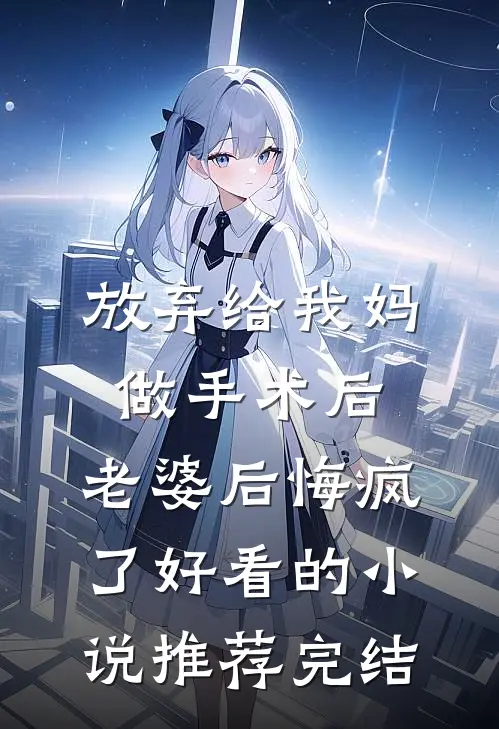 放弃给我妈做手术后，老婆后悔疯了好看的小说推荐完结