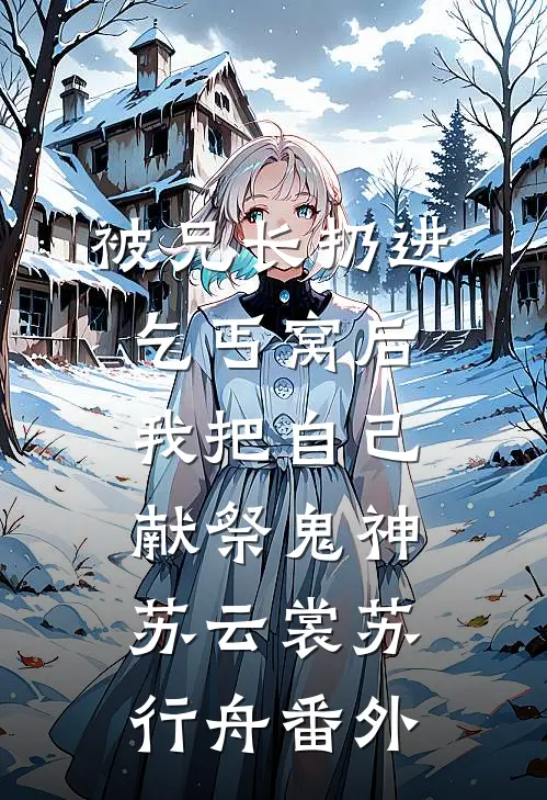 被兄长扔进乞丐窝后，我把自己献祭鬼神苏云裳苏行舟番外