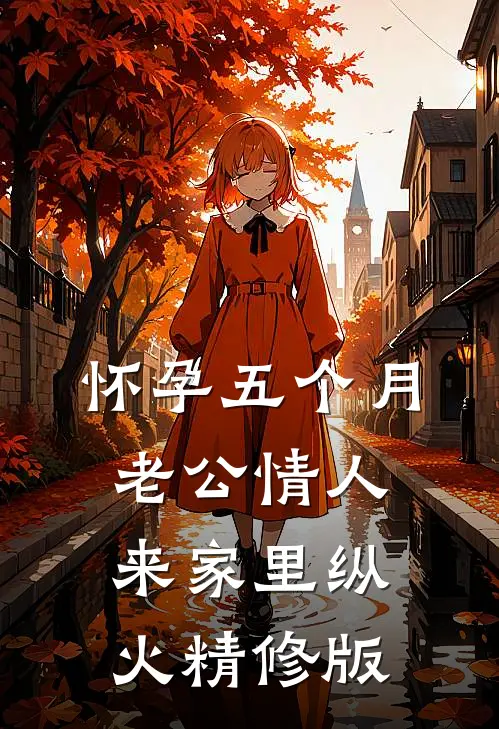 怀孕五个月，老公情人来家里纵火精修版