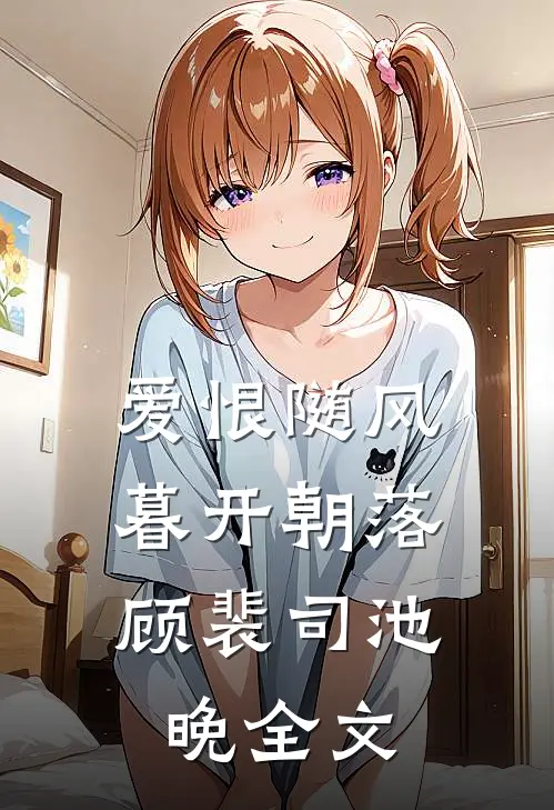 爱恨随风，暮开朝落顾裴司池晚全文